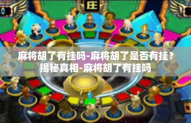麻将胡了有挂吗-麻将胡了是否有挂？揭秘真相-麻将胡了有挂吗