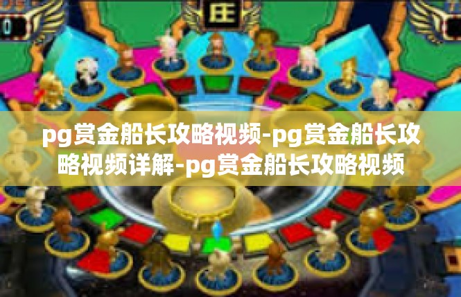 pg赏金船长攻略视频-pg赏金船长攻略视频详解-pg赏金船长攻略视频