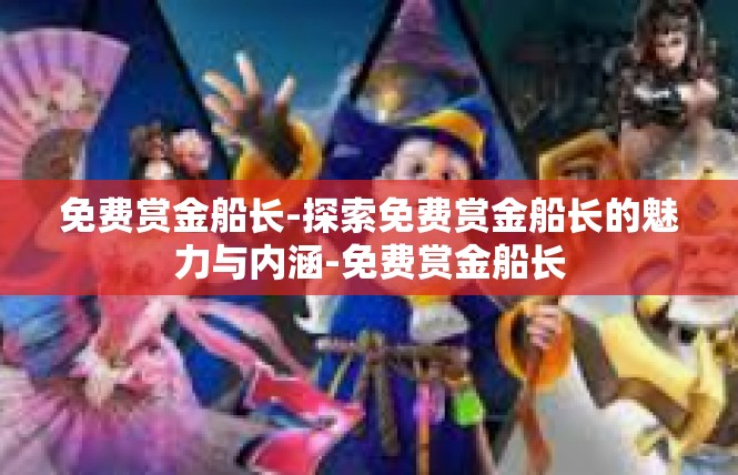 免费赏金船长-探索免费赏金船长的魅力与内涵-免费赏金船长