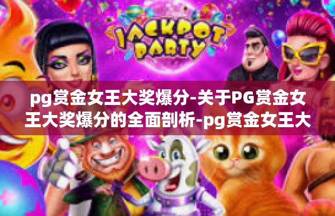 pg赏金女王大奖爆分-关于PG赏金女王大奖爆分的全面剖析-pg赏金女王大奖爆分