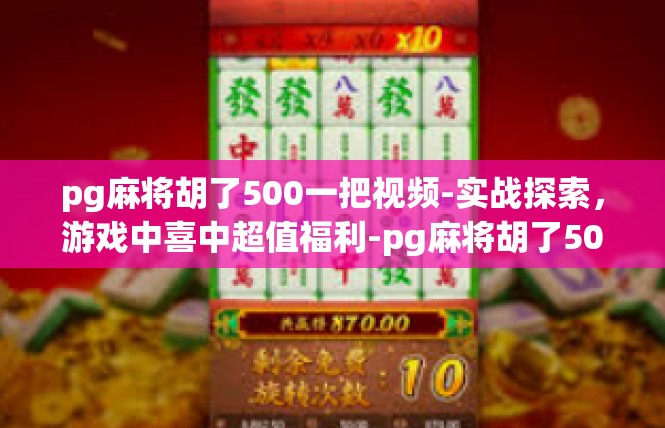 pg麻将胡了500一把视频-实战探索，游戏中喜中超值福利-pg麻将胡了500一把视频