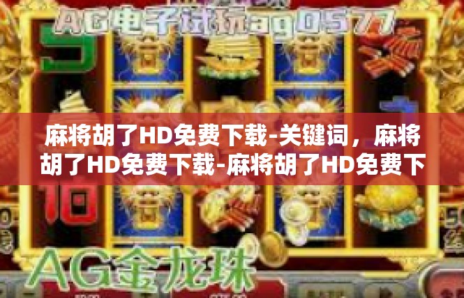 麻将胡了HD免费下载-关键词，麻将胡了HD免费下载-麻将胡了HD免费下载
