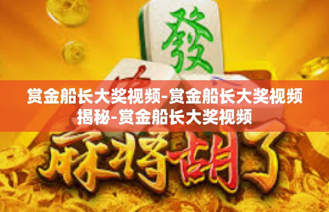 赏金船长大奖视频-赏金船长大奖视频揭秘-赏金船长大奖视频
