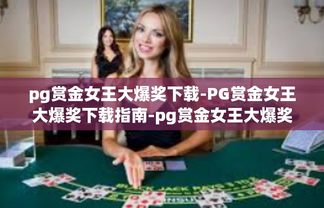 pg赏金女王大爆奖下载-PG赏金女王大爆奖下载指南-pg赏金女王大爆奖下载