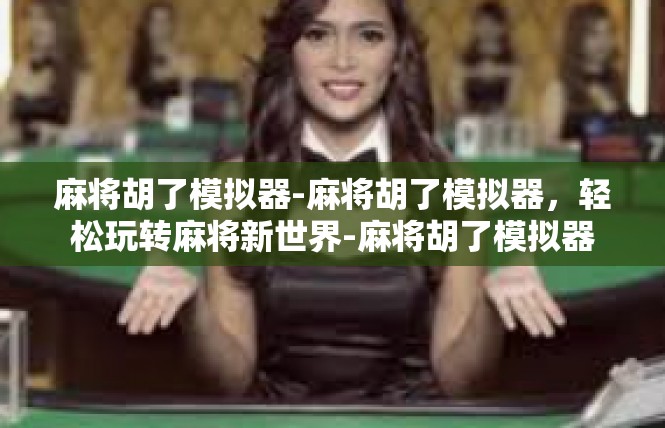 麻将胡了模拟器-麻将胡了模拟器，轻松玩转麻将新世界-麻将胡了模拟器
