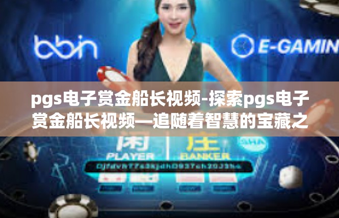 pgs电子赏金船长视频-探索pgs电子赏金船长视频—追随着智慧的宝藏之旅-pgs电子赏金船长视频