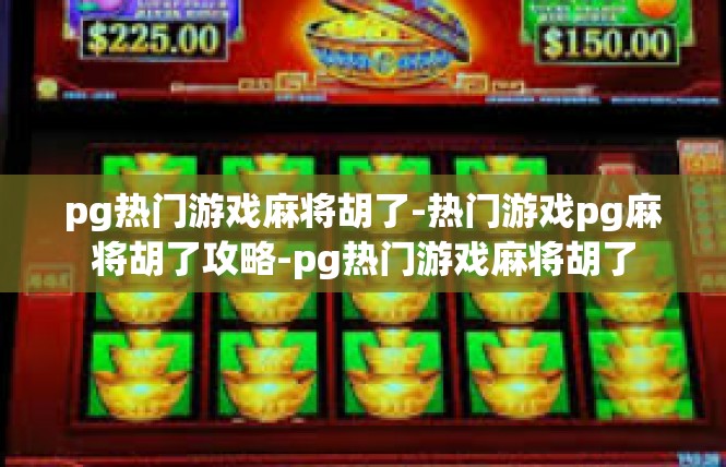 pg热门游戏麻将胡了-热门游戏pg麻将胡了攻略-pg热门游戏麻将胡了