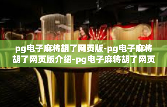 pg电子麻将胡了网页版-pg电子麻将胡了网页版介绍-pg电子麻将胡了网页版