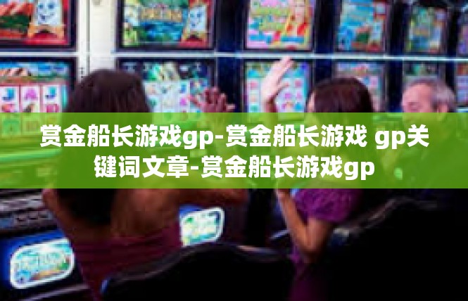 赏金船长游戏gp-赏金船长游戏 gp关键词文章-赏金船长游戏gp