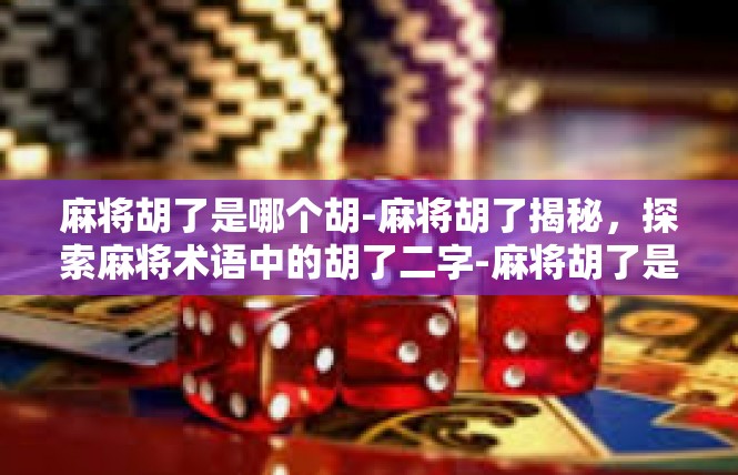 麻将胡了是哪个胡-麻将胡了揭秘，探索麻将术语中的胡了二字-麻将胡了是哪个胡