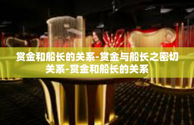 赏金和船长的关系-赏金与船长之密切关系-赏金和船长的关系
