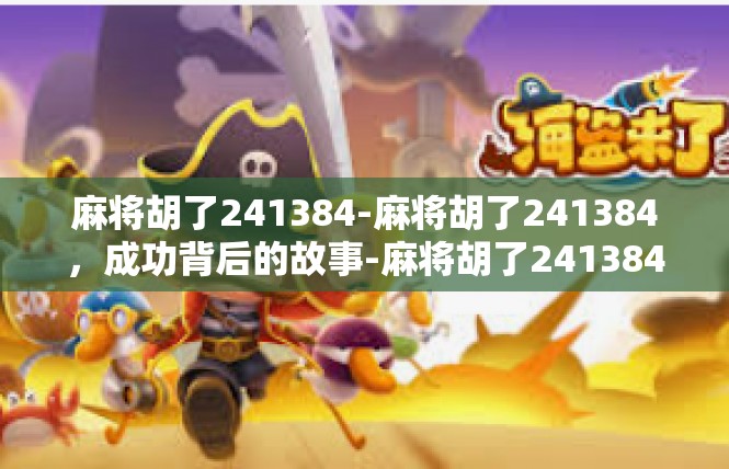 麻将胡了241384-麻将胡了241384，成功背后的故事-麻将胡了241384