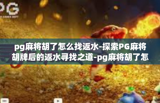 pg麻将胡了怎么找返水-探索PG麻将胡牌后的返水寻找之道-pg麻将胡了怎么找返水