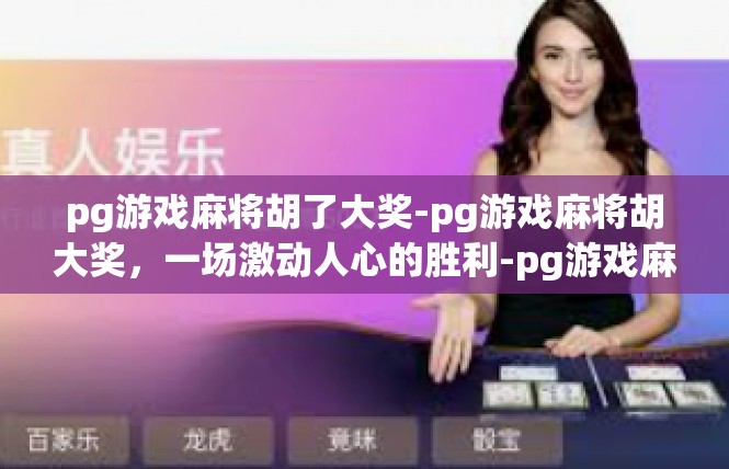 pg游戏麻将胡了大奖-pg游戏麻将胡大奖，一场激动人心的胜利-pg游戏麻将胡了大奖