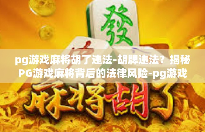 pg游戏麻将胡了违法-胡牌违法？揭秘PG游戏麻将背后的法律风险-pg游戏麻将胡了违法