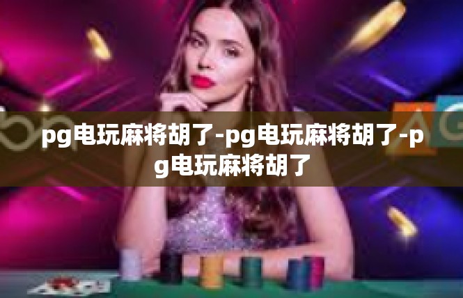 pg电玩麻将胡了-pg电玩麻将胡了-pg电玩麻将胡了