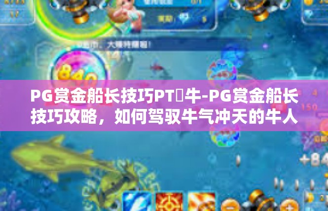 PG赏金船长技巧PT犎牛-PG赏金船长技巧攻略，如何驾驭牛气冲天的牛人-PG赏金船长技巧PT犎牛