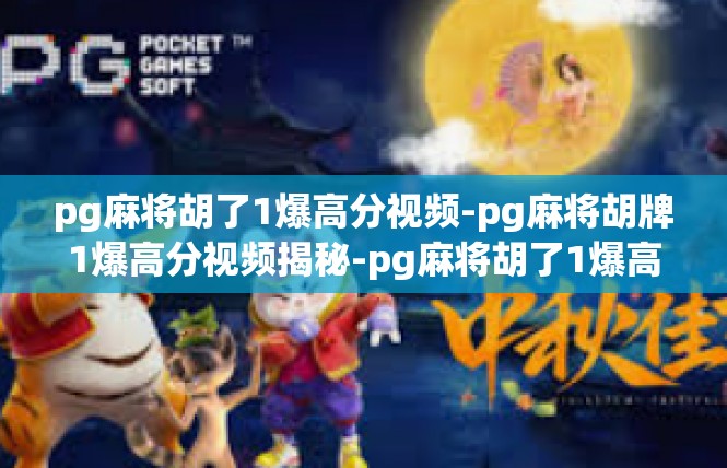 pg麻将胡了1爆高分视频-pg麻将胡牌1爆高分视频揭秘-pg麻将胡了1爆高分视频