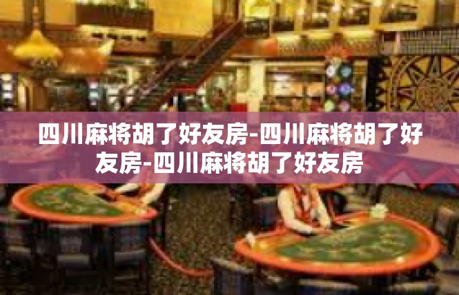 四川麻将胡了好友房-四川麻将胡了好友房-四川麻将胡了好友房