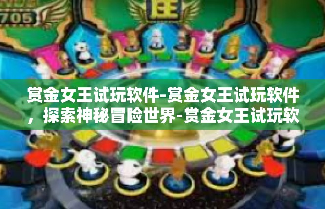 赏金女王试玩软件-赏金女王试玩软件，探索神秘冒险世界-赏金女王试玩软件