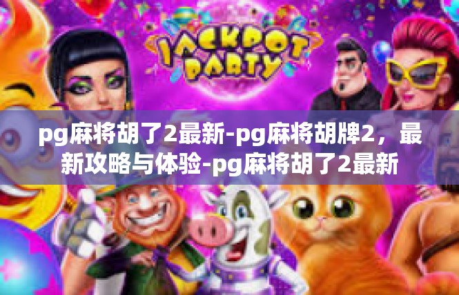 pg麻将胡了2最新-pg麻将胡牌2，最新攻略与体验-pg麻将胡了2最新