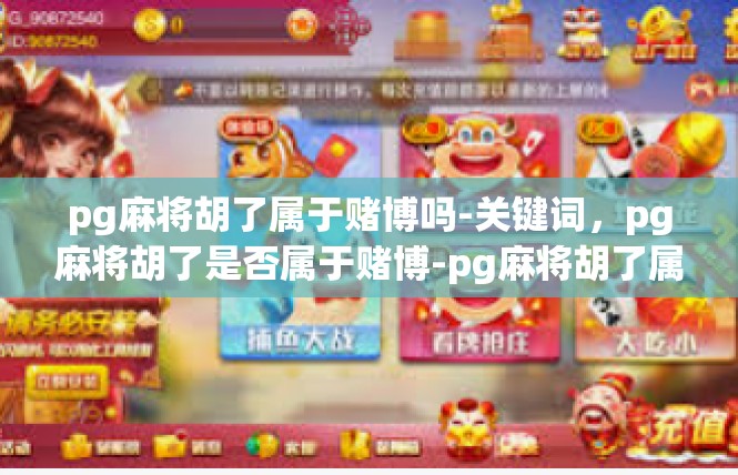 pg麻将胡了属于赌博吗-关键词，pg麻将胡了是否属于赌博-pg麻将胡了属于赌博吗
