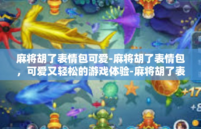 麻将胡了表情包可爱-麻将胡了表情包，可爱又轻松的游戏体验-麻将胡了表情包可爱