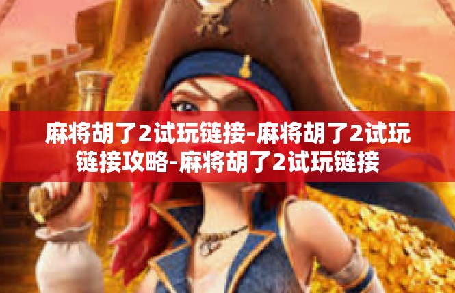 麻将胡了2试玩链接-麻将胡了2试玩链接攻略-麻将胡了2试玩链接