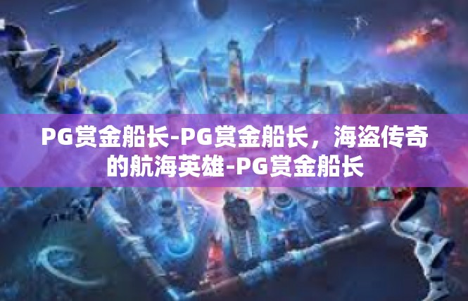 PG赏金船长-PG赏金船长，海盗传奇的航海英雄-PG赏金船长