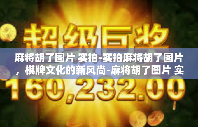 麻将胡了图片 实拍-实拍麻将胡了图片，棋牌文化的新风尚-麻将胡了图片 实拍