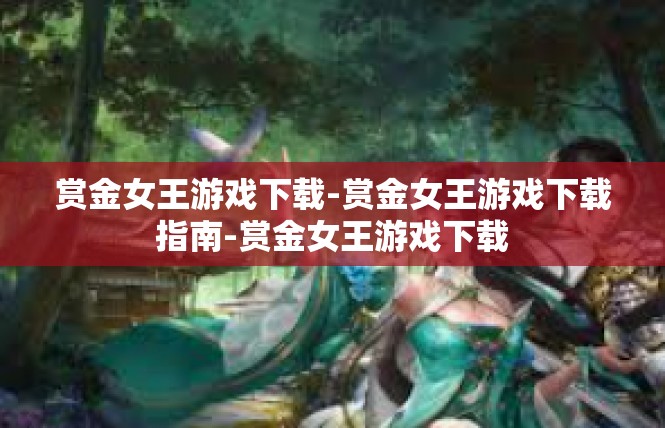 赏金女王游戏下载-赏金女王游戏下载指南-赏金女王游戏下载
