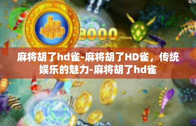 麻将胡了hd雀-麻将胡了HD雀，传统娱乐的魅力-麻将胡了hd雀