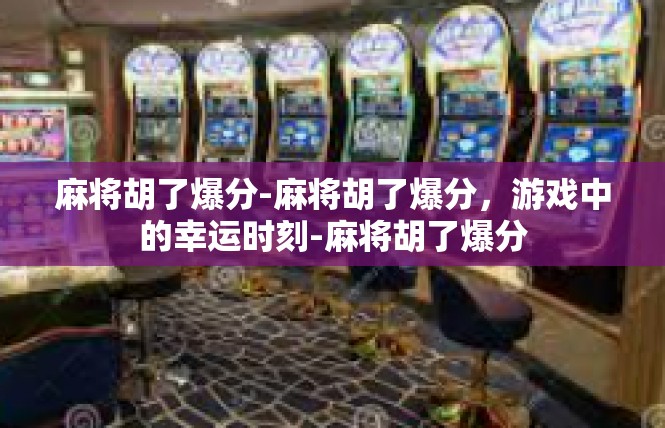 麻将胡了爆分-麻将胡了爆分，游戏中的幸运时刻-麻将胡了爆分