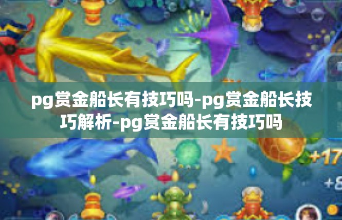 pg赏金船长有技巧吗-pg赏金船长技巧解析-pg赏金船长有技巧吗