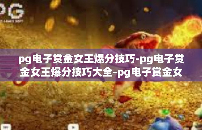 pg电子赏金女王爆分技巧-pg电子赏金女王爆分技巧大全-pg电子赏金女王爆分技巧
