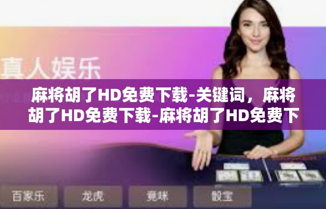 麻将胡了HD免费下载-关键词，麻将胡了HD免费下载-麻将胡了HD免费下载
