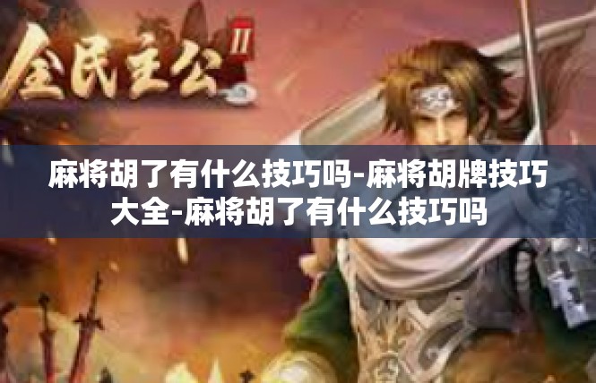 麻将胡了有什么技巧吗-麻将胡牌技巧大全-麻将胡了有什么技巧吗