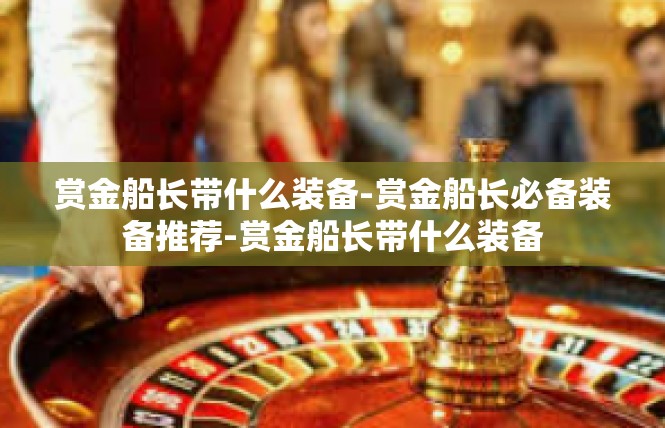 赏金船长带什么装备-赏金船长必备装备推荐-赏金船长带什么装备