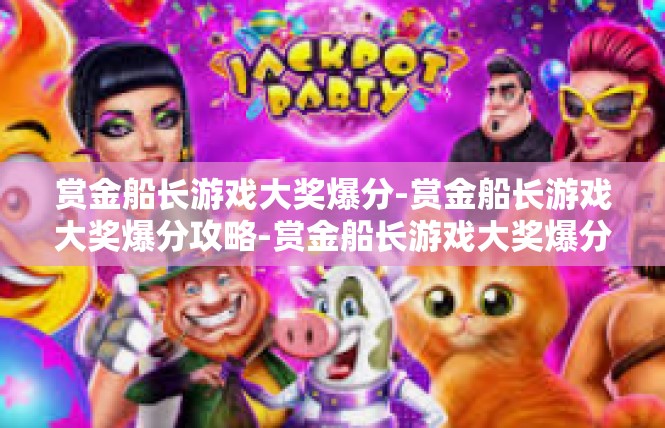赏金船长游戏大奖爆分-赏金船长游戏大奖爆分攻略-赏金船长游戏大奖爆分