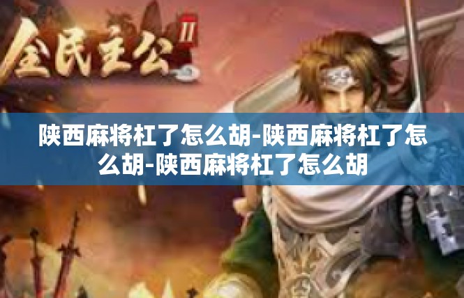 陕西麻将杠了怎么胡-陕西麻将杠了怎么胡-陕西麻将杠了怎么胡