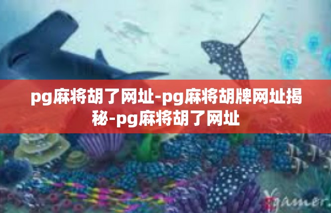 pg麻将胡了网址-pg麻将胡牌网址揭秘-pg麻将胡了网址