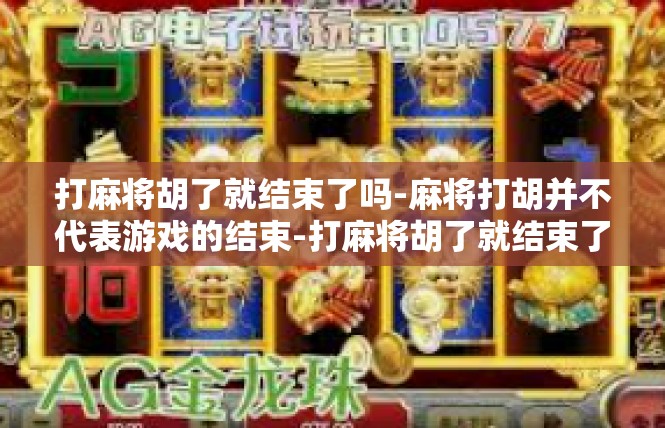 打麻将胡了就结束了吗-麻将打胡并不代表游戏的结束-打麻将胡了就结束了吗