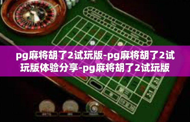 pg麻将胡了2试玩版-pg麻将胡了2试玩版体验分享-pg麻将胡了2试玩版