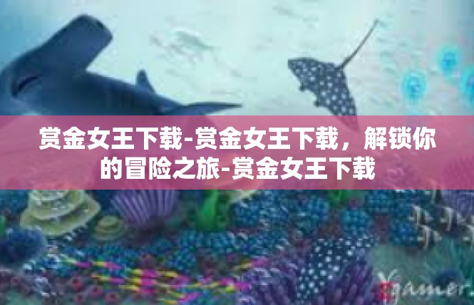 赏金女王下载-赏金女王下载，解锁你的冒险之旅-赏金女王下载