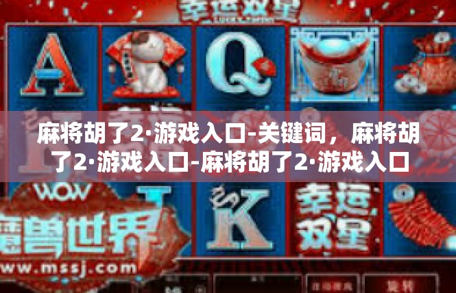 麻将胡了2·游戏入口-关键词，麻将胡了2·游戏入口-麻将胡了2·游戏入口