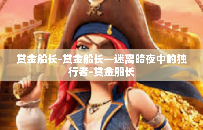 赏金船长-赏金船长—迷离暗夜中的独行者-赏金船长
