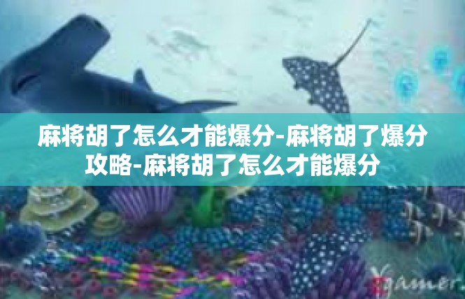 麻将胡了怎么才能爆分-麻将胡了爆分攻略-麻将胡了怎么才能爆分