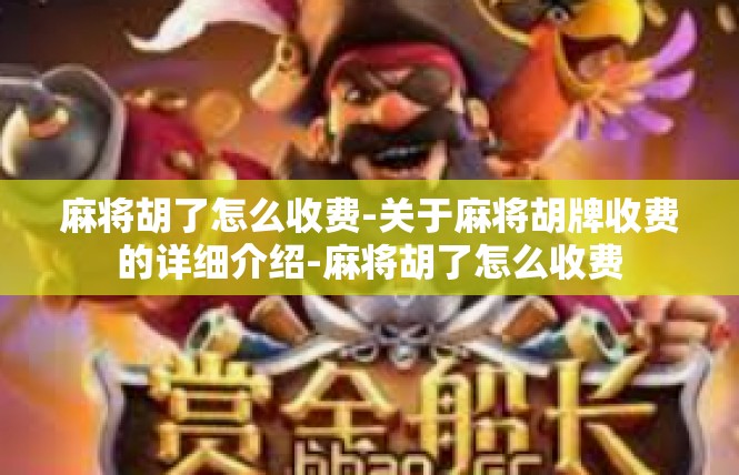 麻将胡了怎么收费-关于麻将胡牌收费的详细介绍-麻将胡了怎么收费