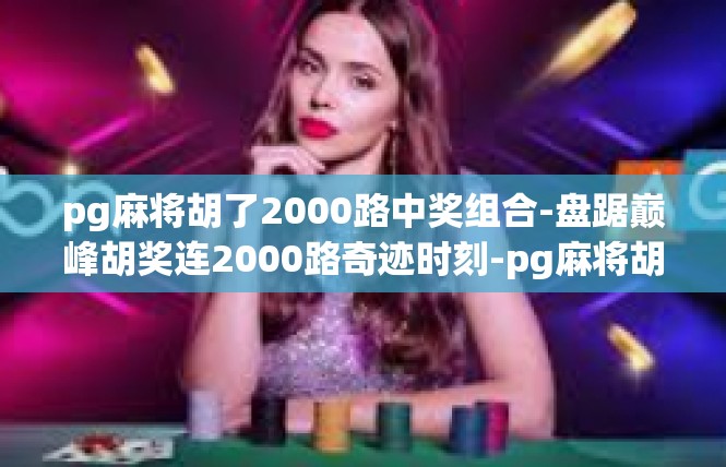 pg麻将胡了2000路中奖组合-盘踞巅峰胡奖连2000路奇迹时刻-pg麻将胡了2000路中奖组合