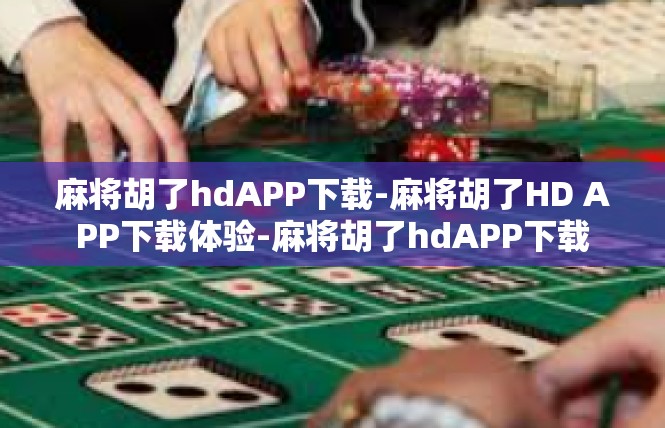 麻将胡了hdAPP下载-麻将胡了HD APP下载体验-麻将胡了hdAPP下载
